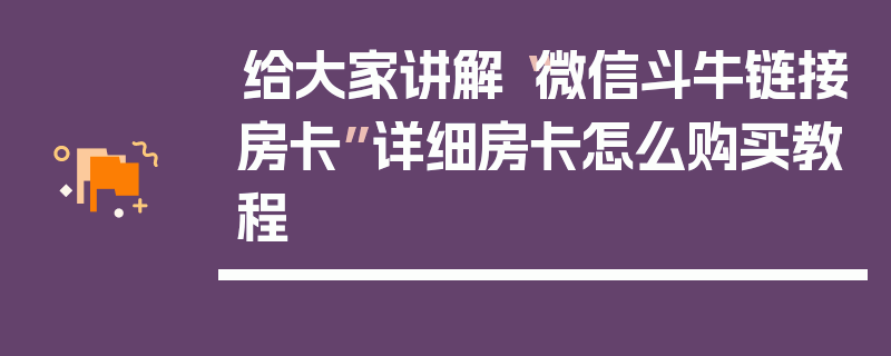 给大家讲解“微信斗牛链接房卡”详细房卡怎么购买教程