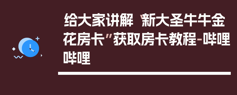 给大家讲解“新大圣牛牛金花房卡”获取房卡教程-哔哩哔哩