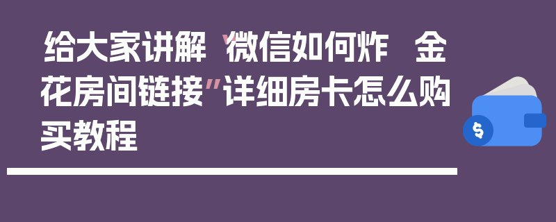 给大家讲解“微信如何炸  金花房间链接”详细房卡怎么购买教程