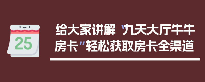 给大家讲解“九天大厅牛牛房卡”轻松获取房卡全渠道