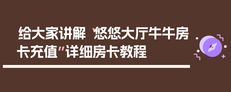 给大家讲解“悠悠大厅牛牛房卡充值”详细房卡教程