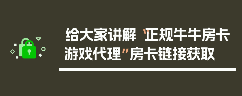 给大家讲解“正规牛牛房卡游戏代理”房卡链接获取
