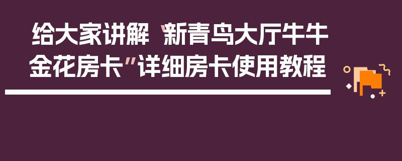 给大家讲解“新青鸟大厅牛牛金花房卡”详细房卡使用教程