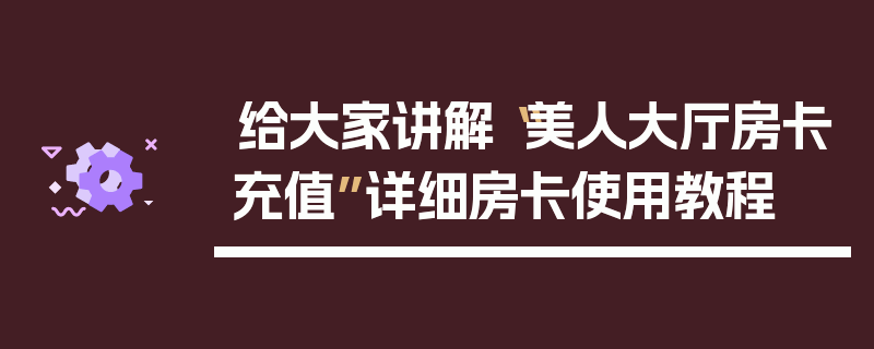 给大家讲解“美人大厅房卡充值”详细房卡使用教程