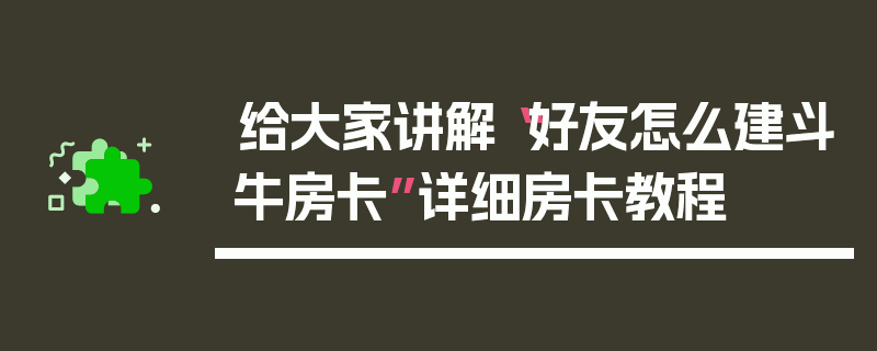 给大家讲解“好友怎么建斗牛房卡”详细房卡教程