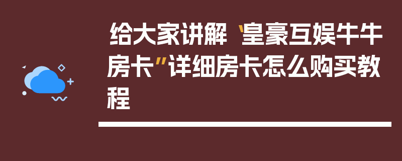 给大家讲解“皇豪互娱牛牛房卡”详细房卡怎么购买教程