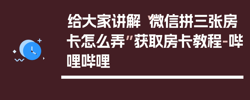 给大家讲解“微信拼三张房卡怎么弄”获取房卡教程-哔哩哔哩