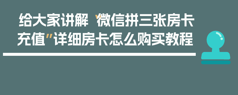 给大家讲解“微信拼三张房卡充值”详细房卡怎么购买教程