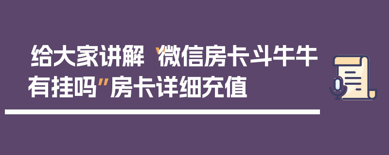 给大家讲解“微信房卡斗牛牛有挂吗”房卡详细充值