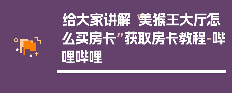 给大家讲解“美猴王大厅怎么买房卡”获取房卡教程-哔哩哔哩