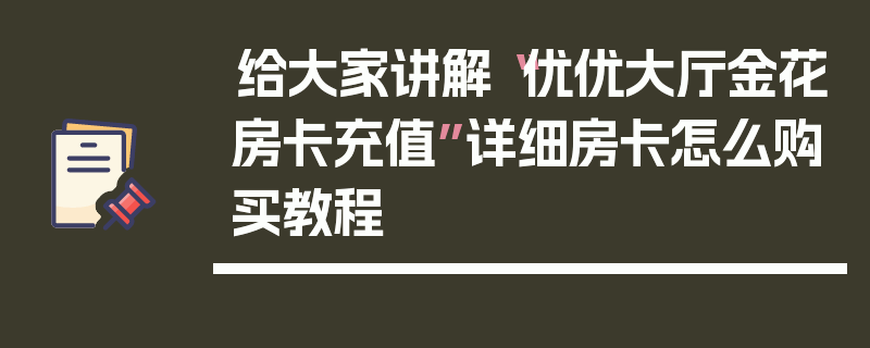 给大家讲解“优优大厅金花房卡充值”详细房卡怎么购买教程