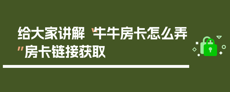给大家讲解“牛牛房卡怎么弄”房卡链接获取