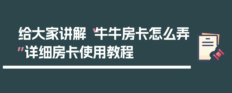 给大家讲解“牛牛房卡怎么弄”详细房卡使用教程