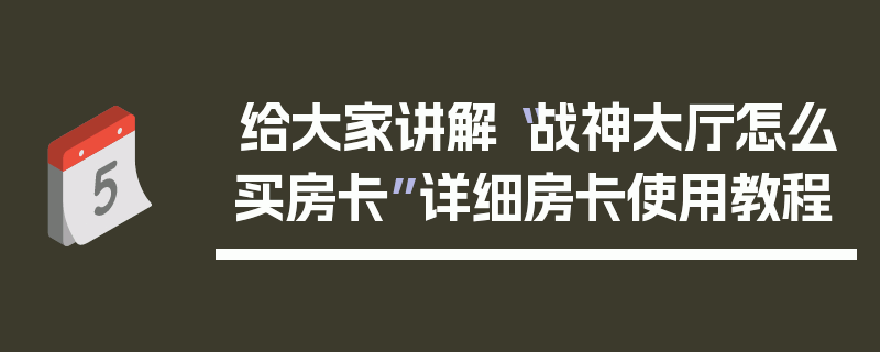 给大家讲解“战神大厅怎么买房卡”详细房卡使用教程