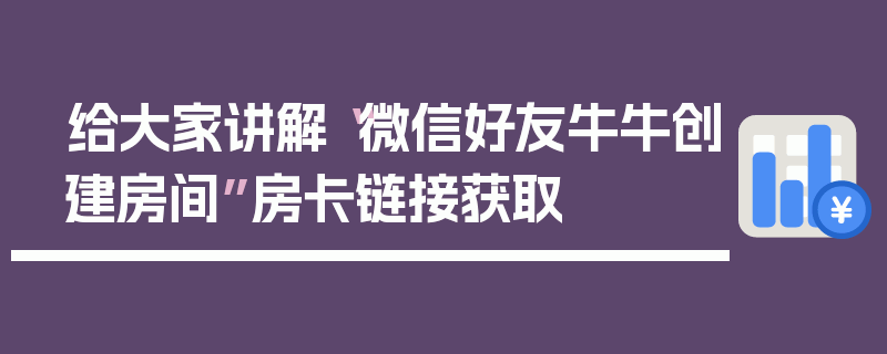 给大家讲解“微信好友牛牛创建房间”房卡链接获取