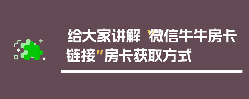 给大家讲解“微信牛牛房卡链接”房卡获取方式