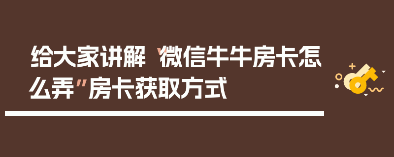 给大家讲解“微信牛牛房卡怎么弄”房卡获取方式
