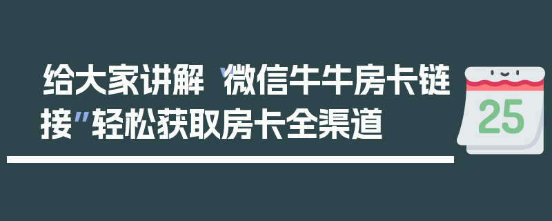 给大家讲解“微信牛牛房卡链接”轻松获取房卡全渠道