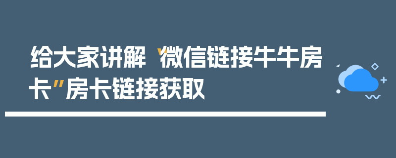给大家讲解“微信链接牛牛房卡”房卡链接获取