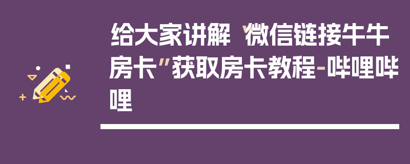 给大家讲解“微信链接牛牛房卡”获取房卡教程-哔哩哔哩