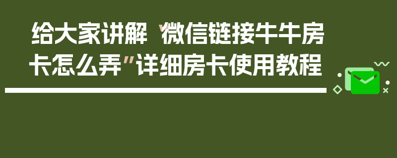 给大家讲解“微信链接牛牛房卡怎么弄”详细房卡使用教程