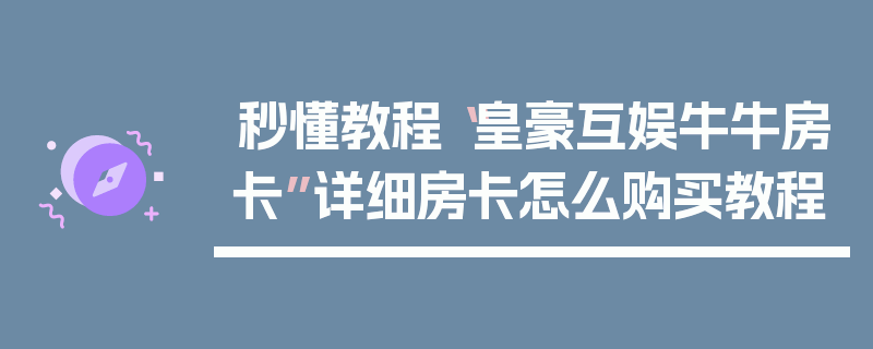 秒懂教程“皇豪互娱牛牛房卡”详细房卡怎么购买教程