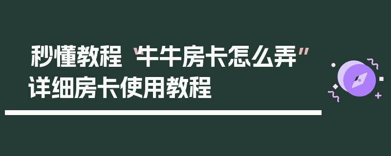 秒懂教程“牛牛房卡怎么弄”详细房卡使用教程