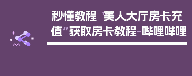 秒懂教程“美人大厅房卡充值”获取房卡教程-哔哩哔哩