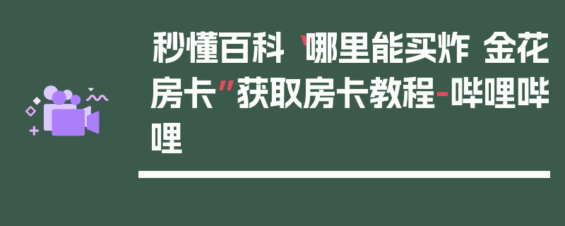 秒懂百科“哪里能买炸 金花房卡”获取房卡教程-哔哩哔哩