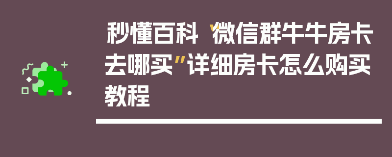 秒懂百科“微信群牛牛房卡去哪买”详细房卡怎么购买教程