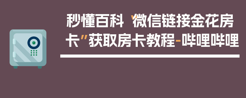 秒懂百科“微信链接金花房卡”获取房卡教程-哔哩哔哩