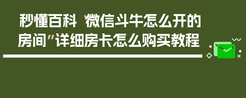 秒懂百科“微信斗牛怎么开的房间”详细房卡怎么购买教程