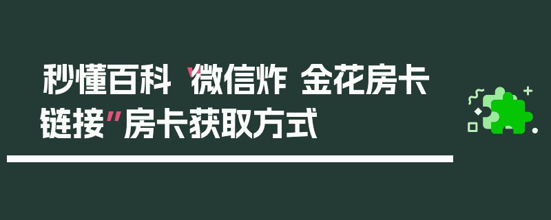 秒懂百科“微信炸 金花房卡链接”房卡获取方式