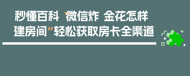 秒懂百科“微信炸 金花怎样建房间”轻松获取房卡全渠道