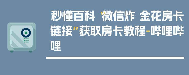 秒懂百科“微信炸 金花房卡链接”获取房卡教程-哔哩哔哩