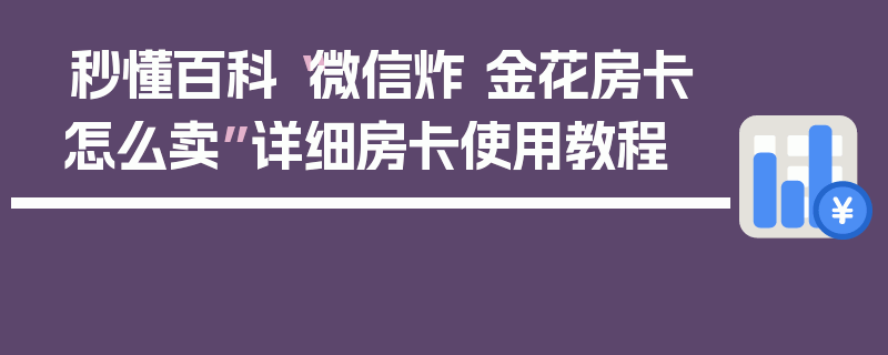 秒懂百科“微信炸 金花房卡怎么卖”详细房卡使用教程