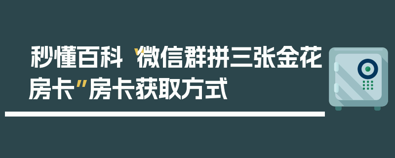 秒懂百科“微信群拼三张金花房卡”房卡获取方式