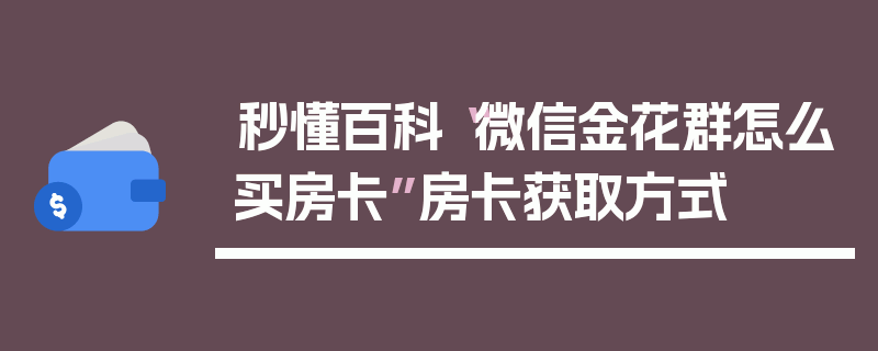 秒懂百科“微信金花群怎么买房卡”房卡获取方式