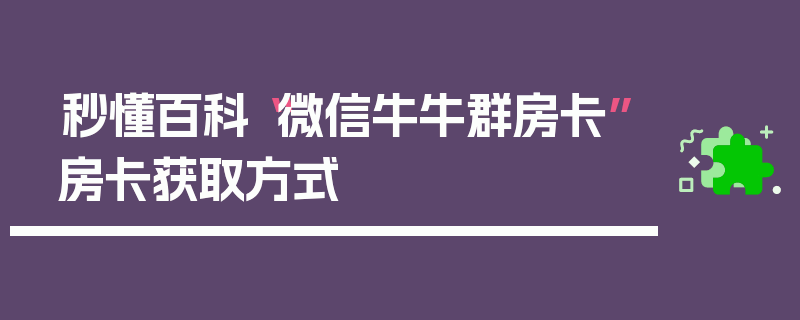 秒懂百科“微信牛牛群房卡”房卡获取方式