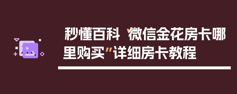 秒懂百科“微信金花房卡哪里购买”详细房卡教程