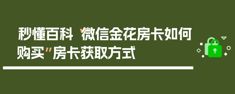 秒懂百科“微信金花房卡如何购买”房卡获取方式