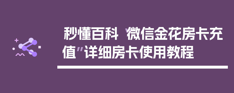 秒懂百科“微信金花房卡充值”详细房卡使用教程