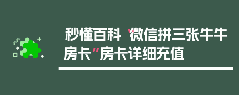 秒懂百科“微信拼三张牛牛房卡”房卡详细充值