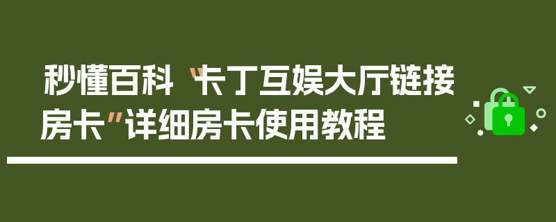 秒懂百科“卡丁互娱大厅链接房卡”详细房卡使用教程