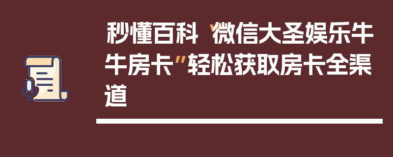秒懂百科“微信大圣娱乐牛牛房卡”轻松获取房卡全渠道