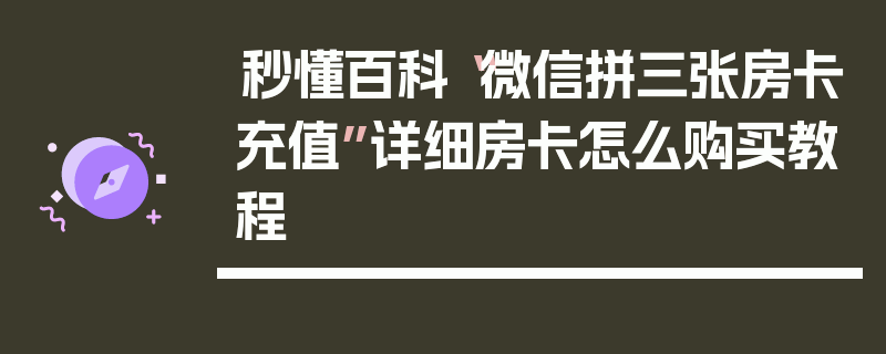 秒懂百科“微信拼三张房卡充值”详细房卡怎么购买教程