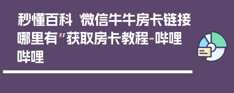 秒懂百科“微信牛牛房卡链接哪里有”获取房卡教程-哔哩哔哩