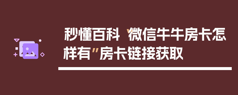 秒懂百科“微信牛牛房卡怎样有”房卡链接获取