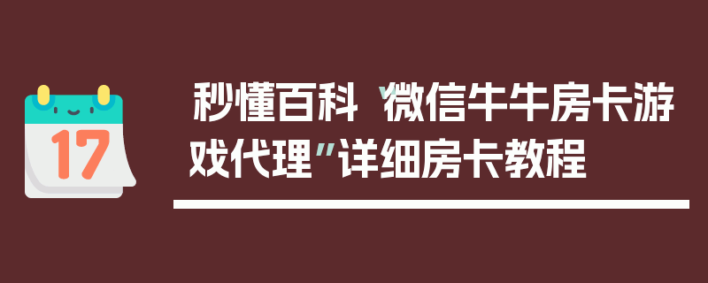 秒懂百科“微信牛牛房卡游戏代理”详细房卡教程