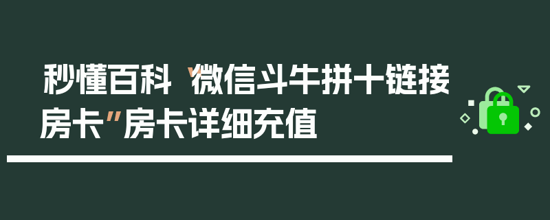 秒懂百科“微信斗牛拼十链接房卡”房卡详细充值